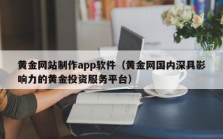 靖江黄金网站制作app软件（黄金网国内深具影响力的黄金投资服务平台）