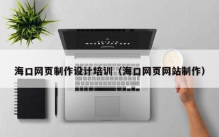 靖江海口网页制作设计培训（海口网页网站制作）