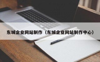 靖江东城企业网站制作（东城企业网站制作中心）