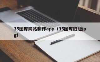 靖江35图库网站制作app（35图库旧版jpg）