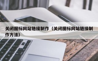 靖江关闭图标网站链接制作（关闭图标网站链接制作方法）