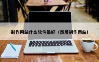 靖江制作网站什么软件最好（然后制作网站）