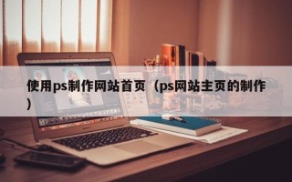 靖江使用ps制作网站首页（ps网站主页的制作）