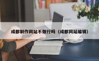 靖江成都制作网站不做行吗（成都网站编辑）