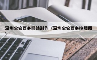 靖江深圳宝安西乡网站制作（深圳宝安西乡控规图）