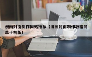 靖江漫画封面制作网站推荐（漫画封面制作教程简单手机版）